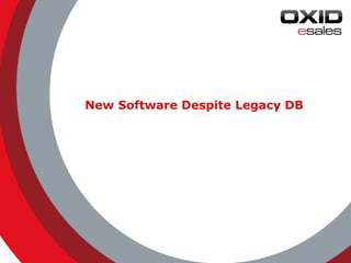 © 2014 OXID eSales AG 
New Software Despite Legacy DB 
 