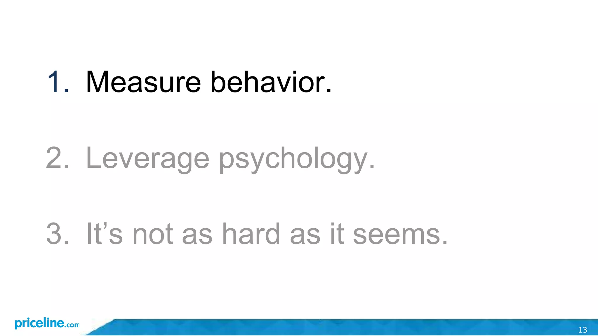 13
1. Measure behavior.
2. Leverage psychology.
3. It’s not as hard as it seems.
 