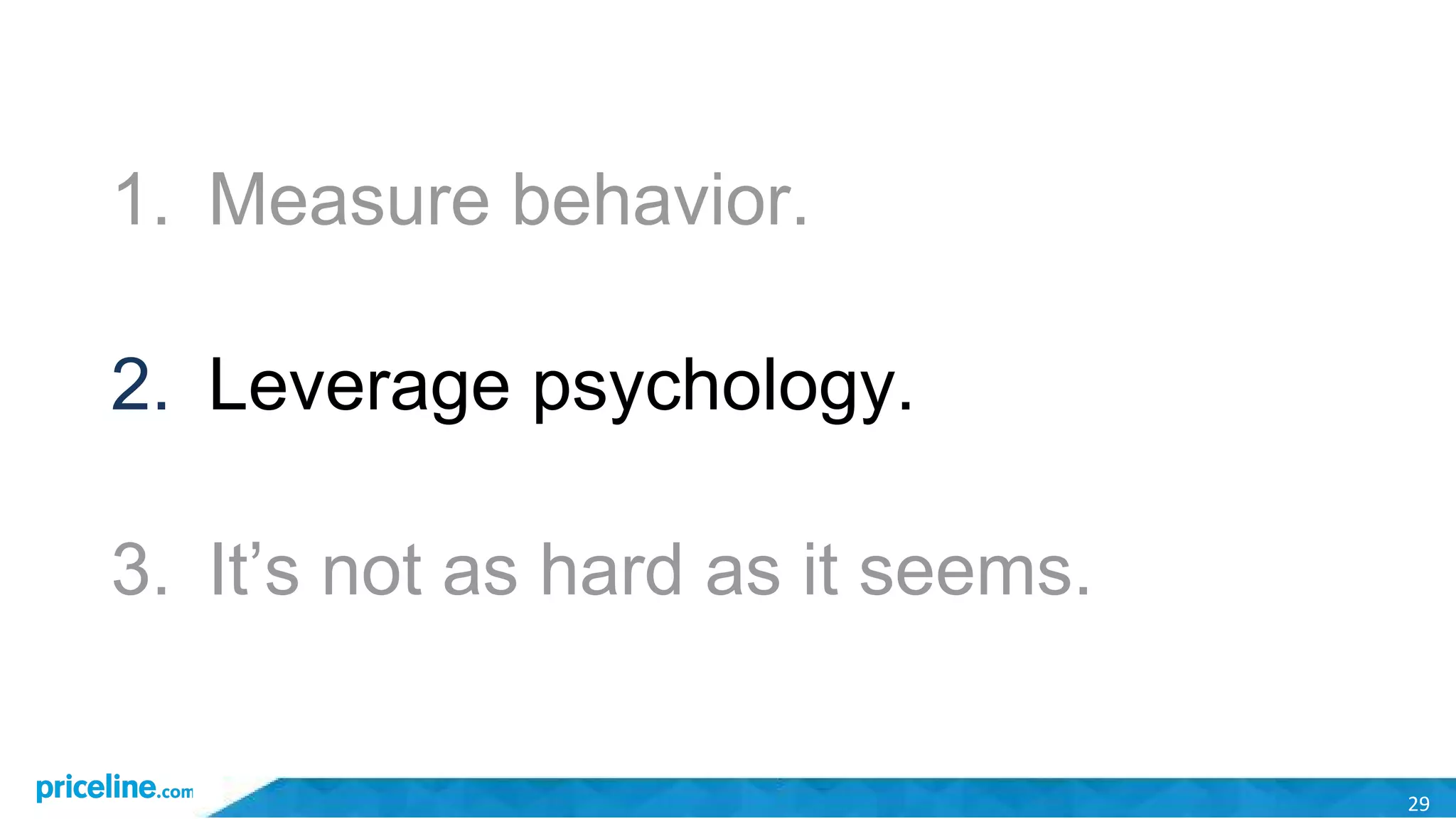 29
1. Measure behavior.
2. Leverage psychology.
3. It’s not as hard as it seems.
 