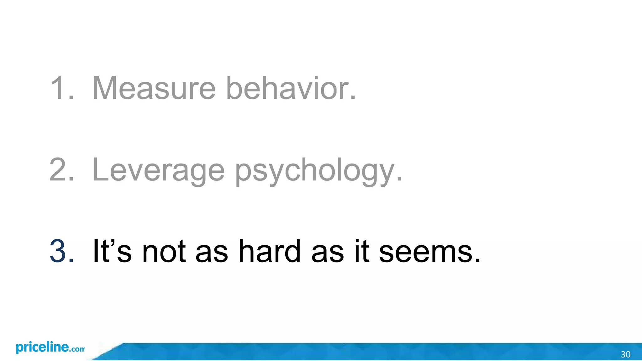 30
1. Measure behavior.
2. Leverage psychology.
3. It’s not as hard as it seems.
 