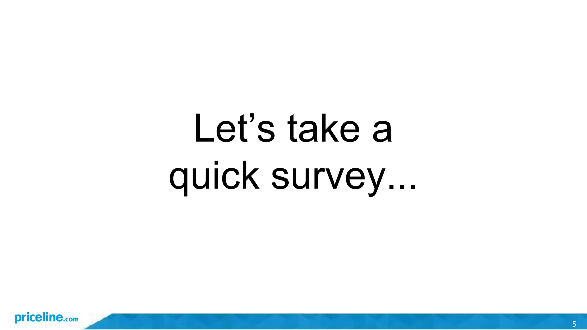 5
Let’s take a
quick survey...
 