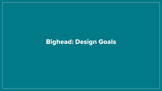 Bighead: Design Goals
 