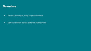 Seamless
● Easy to prototype, easy to productionize
● Same workflow across different frameworks
 
