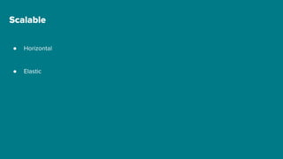 Scalable
● Horizontal
● Elastic
 