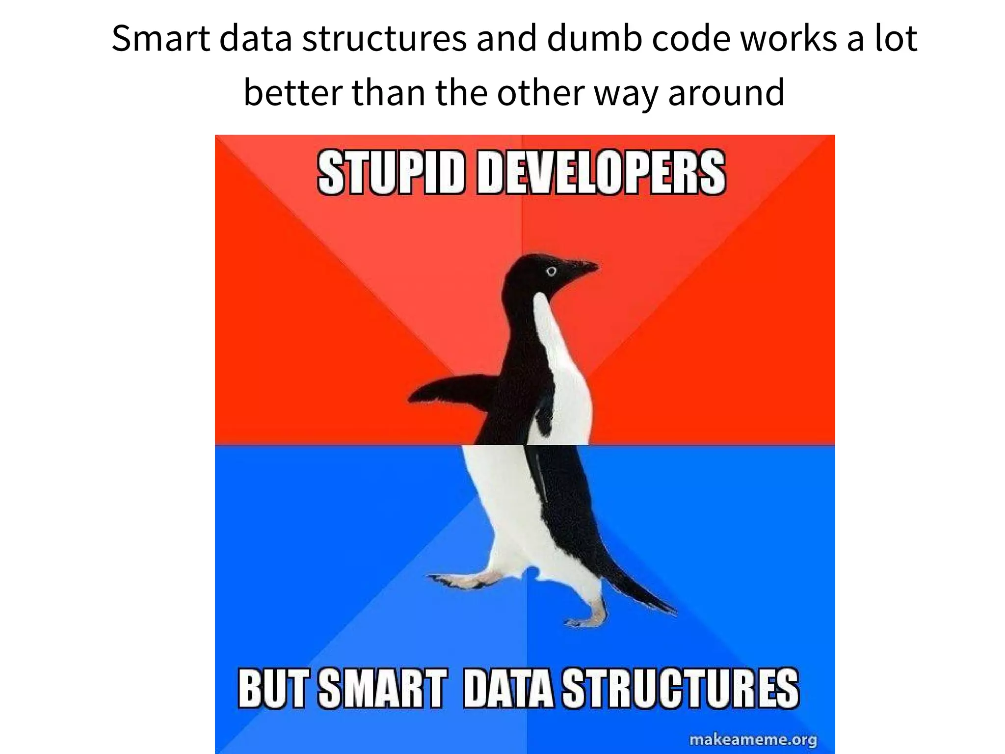 Smart data structures and dumb code works a lot
better than the other way around
 