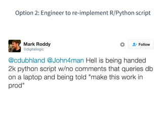 Option 2: Engineer to re-implement R/Python script
 
