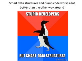 Smart data structures and dumb code works a lot
better than the other way around
 