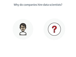 Why do companies hire data scientists?
 