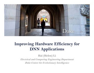 Improving Hardware Efficiency for
DNN Applications
Hai (Helen) Li
Electrical and Computing Engineering Department
Duke Center for Evolutionary Intelligence
 