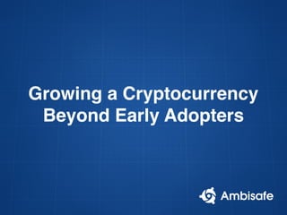 Growing a Cryptocurrency
Beyond Early Adopters
 