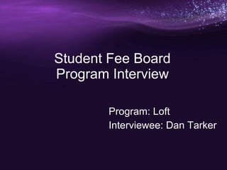 Student Fee Board Program Interview Program: Loft Interviewee: Dan Tarker 