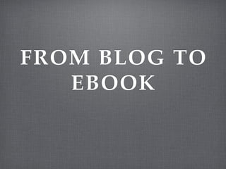 FROM BLOG TO
   EBOOK
 