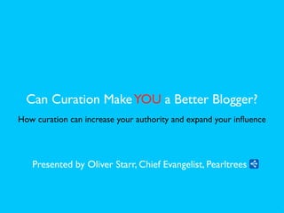 Can Curation Make YOU a Better Blogger?
How curation can increase your authority and expand your inﬂuence




   Presented by Oliver Starr, Chief Evangelist, Pearltrees
 