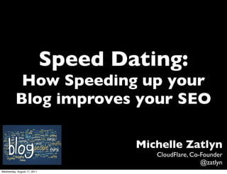 Speed Dating:
           How Speeding up your
          Blog improves your SEO

                                     Michelle Zatlyn
                                        CloudFlare, Co-Founder
                                                       @zatlyn
Wednesday, August 17, 2011
 
