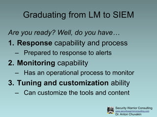 Graduating from LM to SIEM<br />Are you ready? Well, do you have…<br />Response capability and process<br />Prepared to re...