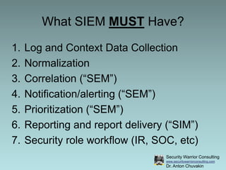 What SIEM MUST Have?<br />Log and Context Data Collection<br />Normalization<br />Correlation (“SEM”)<br />Notification/al...