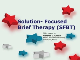 Solution- Focused
Brief Therapy (SFBT)
Slides created by:
Clarence G. Apostol
Mapua Institute of Technology
Intramuros, Manila
1
 