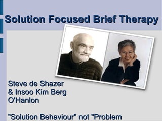 Solution Focused Brief Therapy




Steve de Shazer
& Insoo Kim Berg
O'Hanlon

"Solution Behaviour" not "Problem
 