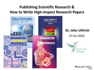 © 2020
Publishing Scientific Research &
How to Write High-Impact Research Papers
Dr. John Uhlrich
27 Oct 2020
 
