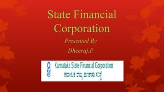 State Financial
 Corporation
   Presented By
    Dheeraj.P
 