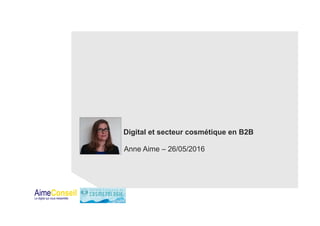 Digital et secteur cosmétique en B2B
Anne Aime – 26/05/2016
 