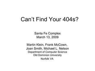 Can’t Find Your 404s? Santa Fe Complex March 13, 2009 Martin Klein, Frank McCown,  Joan Smith, Michael L. Nelson Department of Computer Science Old Dominion University Norfolk VA   