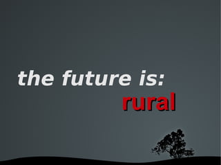 the future is:
         rural
 