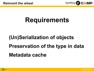 Reinvent the wheel




             Requirements

   (Un)Serialization of objects
   Preservation of the type in data
   Metadata cache

                                  Dmitry Petrov
 