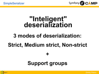 SimpleSerializer




                "Inteligent"
               deserialization
       3 modes of deserialization:
   Strict, Medium strict, Non-strict
                         +
                   Support groups
                                     Dmitry Petrov
 