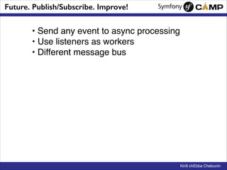 Future. Publish/Subscribe. Improve!

• Send any event to async processing!
• Use listeners as workers!
• Different message...