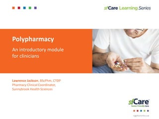 Polypharmacy
An introductory module
for clinicians
Lawrence Jackson, BScPhm, CTDP
Pharmacy Clinical Coordinator,
Sunnybrook Health Sciences
 