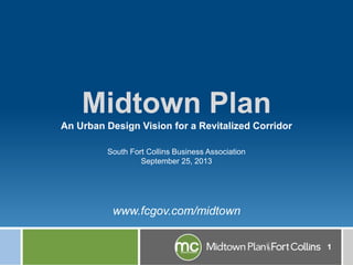 1
South Fort Collins Business Association
September 25, 2013
www.fcgov.com/midtown
Midtown Plan
An Urban Design Vision for a Revitalized Corridor
 