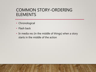 COMMON STORY-ORDERING
ELEMENTS
• Chronological
• Flash back
• In media res (in the middle of things) when a story
starts in the middle of the action
 