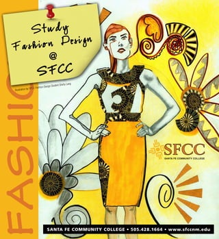 Study
  Fashion Design
FASHION
                                      @
                           S FC C
                                                          Lang
                                n Design Student Shelly
                y   SFCC Fashio
  Illustration b




                                    SANTA FE COMMUNITY COLLEGE • 505.428.1664 • www.sfccnm.edu
 