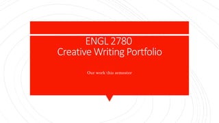 ENGL 2780
Creative Writing Portfolio
Our work this semester
 