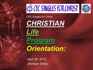 CFC Singles for Christ


CHRISTIAN
Life
Program
Orientation:
April 28, 2012
Jhonsen Sales
 