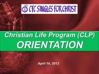 April 14, 2013
Christian Life Program (CLP)
ORIENTATION
 