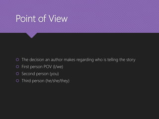 Point of View
 The decision an author makes regarding who is telling the story
 First person POV (I/we)
 Second person (you)
 Third person (he/she/they)
 
