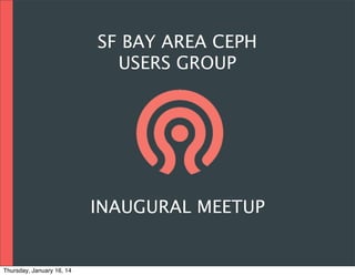 SF BAY AREA CEPH
USERS GROUP

INAUGURAL MEETUP

Thursday, January 16, 14

 