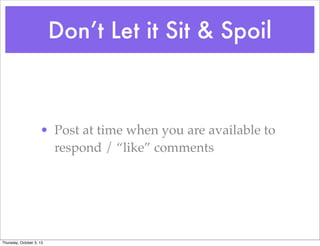 Don’t Let it Sit & Spoil
• Post at time when you are available to
respond / “like” comments
Thursday, October 3, 13
 