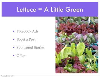 Lettuce = A Little Green
• Facebook Ads
• Boost a Post
• Sponsored Stories
• Offers
Thursday, October 3, 13
 