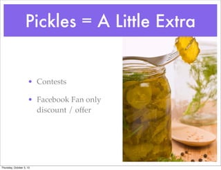 Pickles = A Little Extra
• Contests
• Facebook Fan only
discount / offer
Thursday, October 3, 13
 
