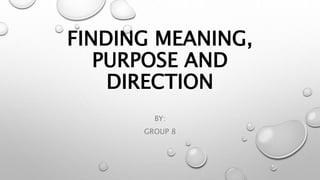 FINDING MEANING,
PURPOSE AND
DIRECTION
BY:
GROUP 8
 