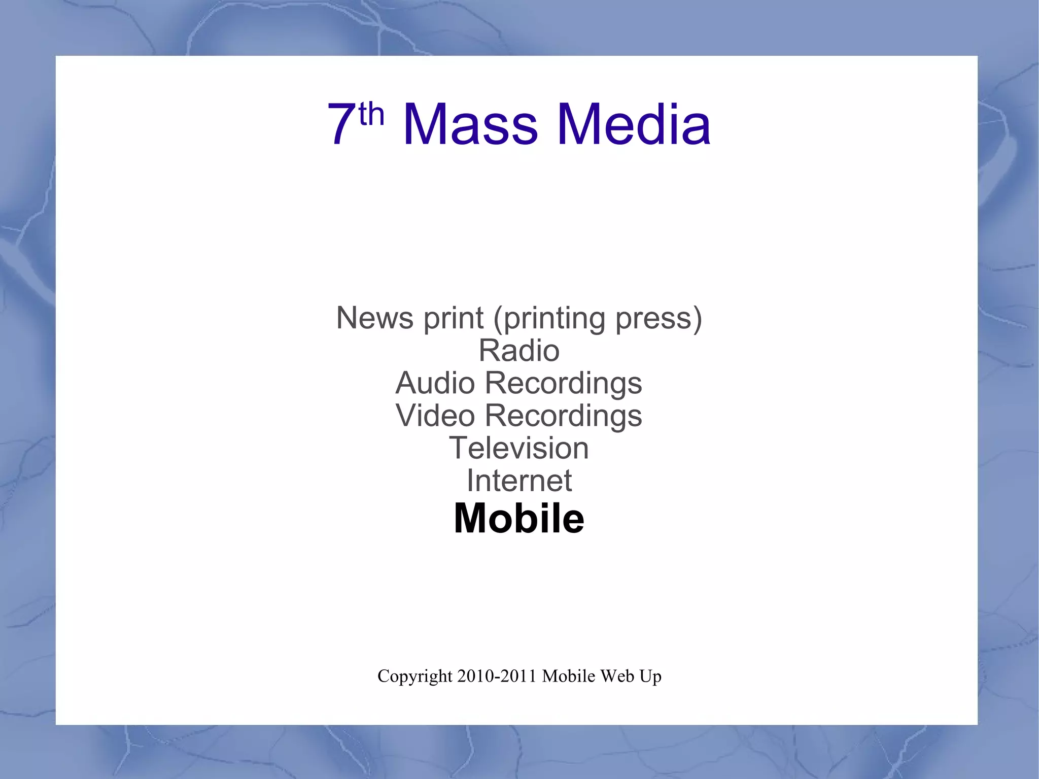7 th  Mass Media News print (printing press) Radio Audio Recordings Video Recordings Television Internet Mobile 