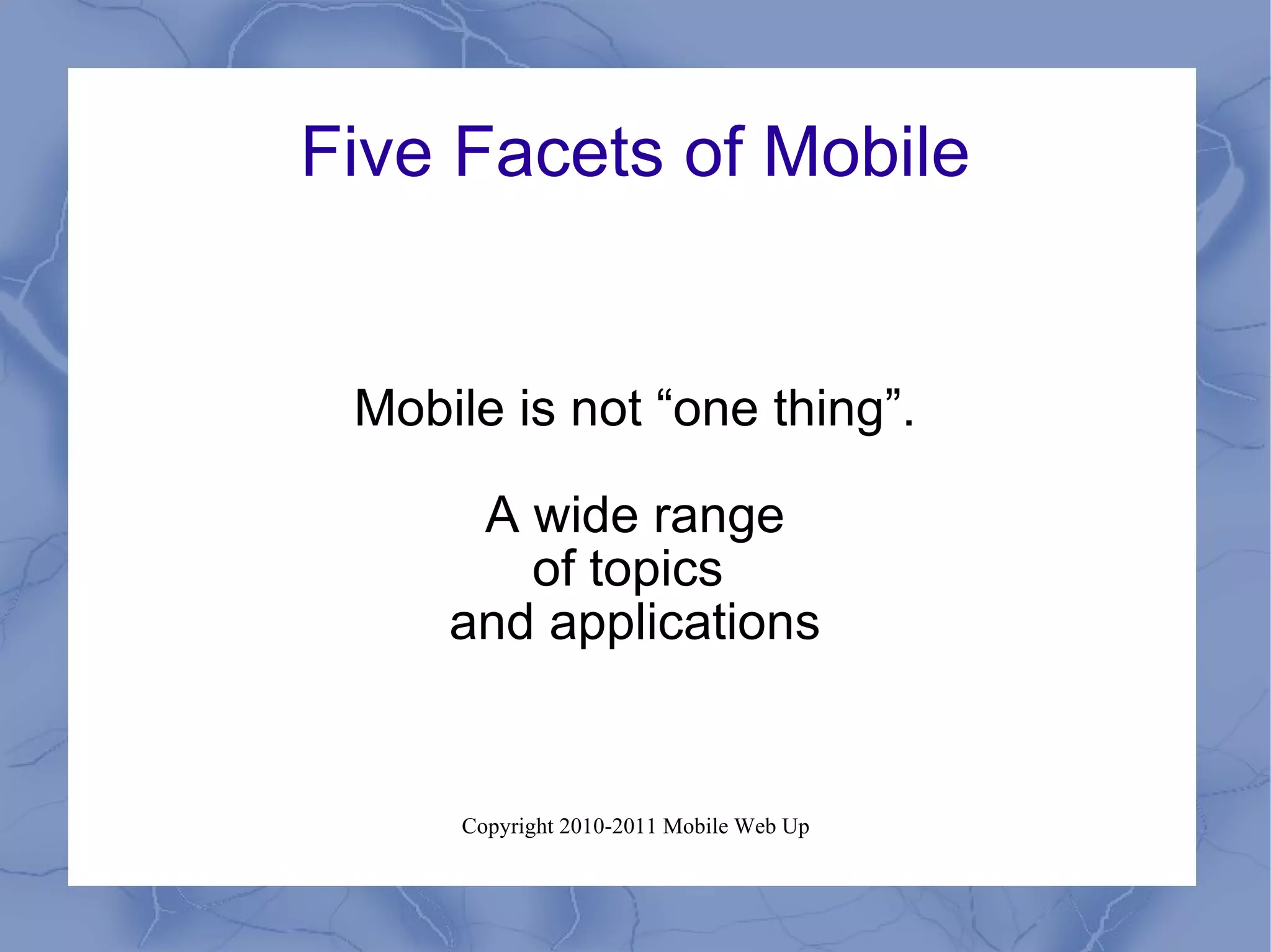 Five Facets of Mobile Mobile is not “one thing”. A wide range of topics  and applications 