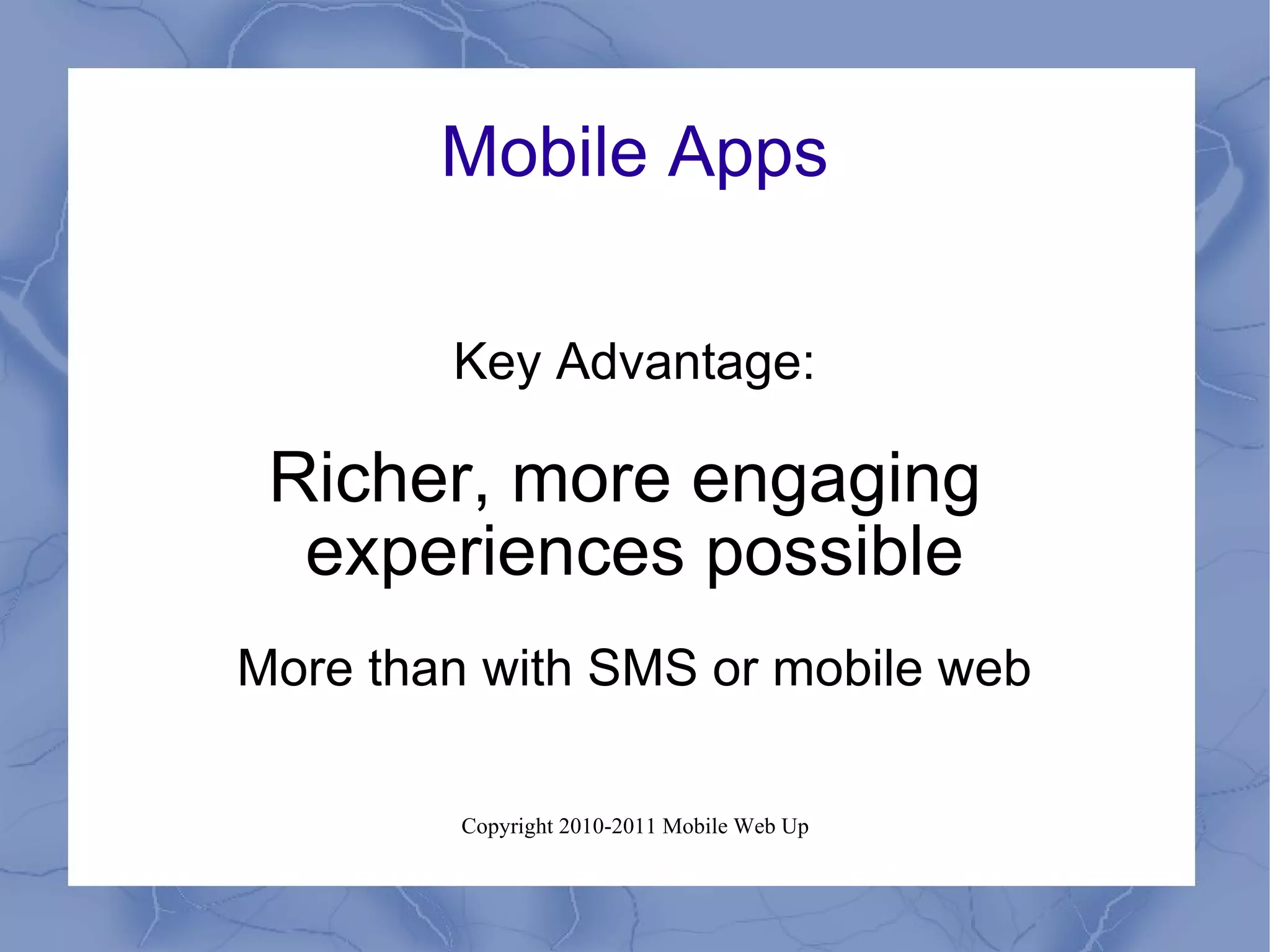 Mobile Apps Key Advantage: Richer, more engaging  experiences possible More than with SMS or mobile web 
