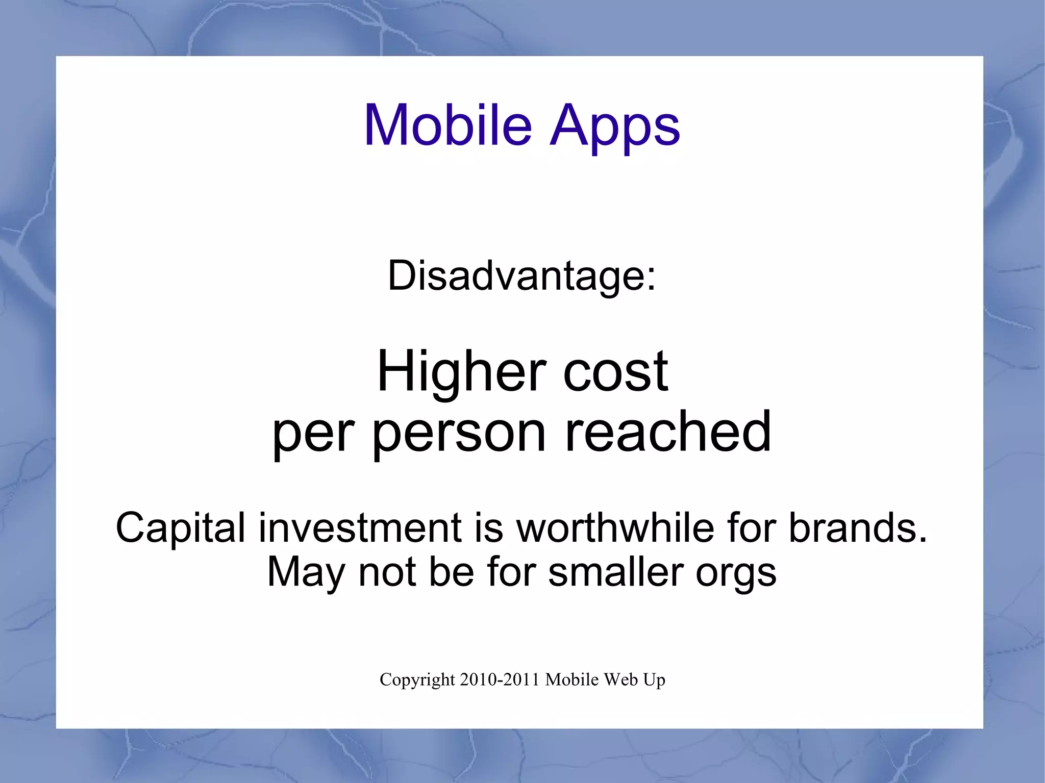 Mobile Apps Disadvantage: Higher cost per person reached Capital investment is worthwhile for brands. May not be for smaller orgs 