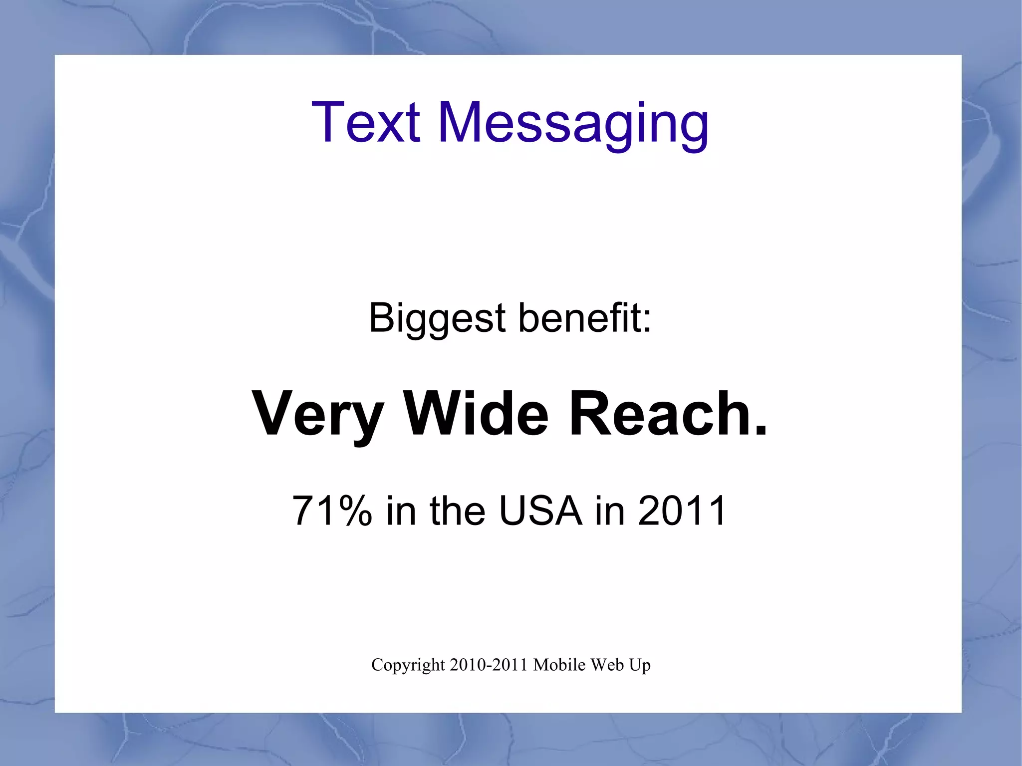 Text Messaging Biggest benefit: Very Wide Reach. 71% in the USA in 2011 