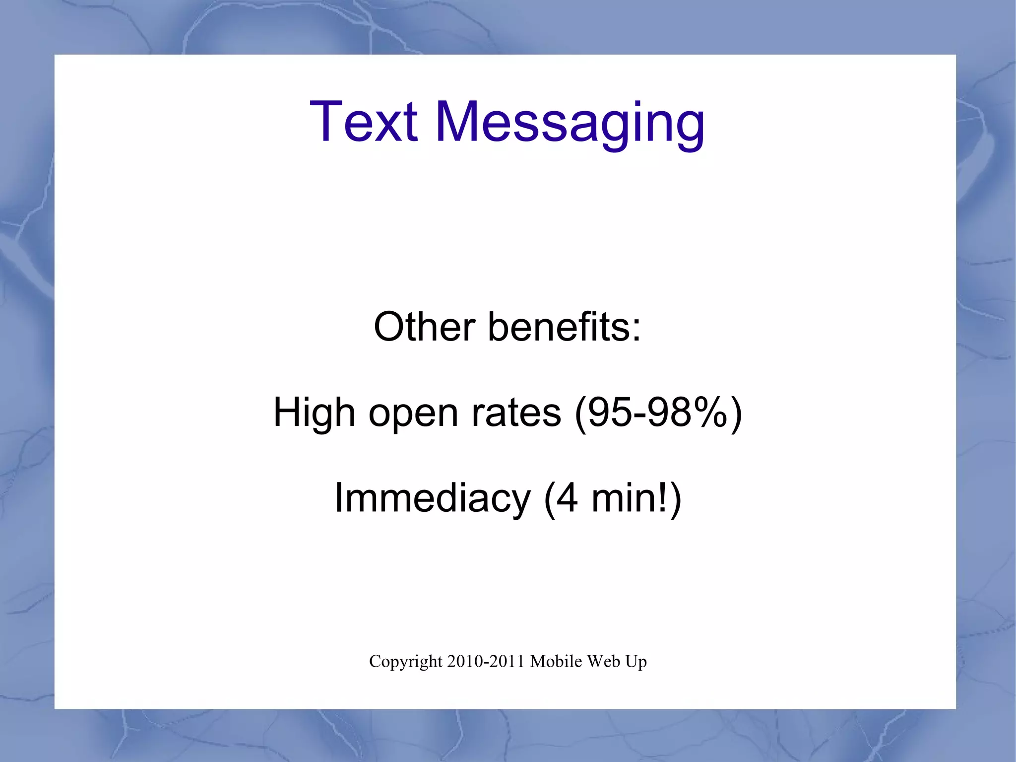 Text Messaging Other benefits: High open rates (95-98%) Immediacy (4 min!) 