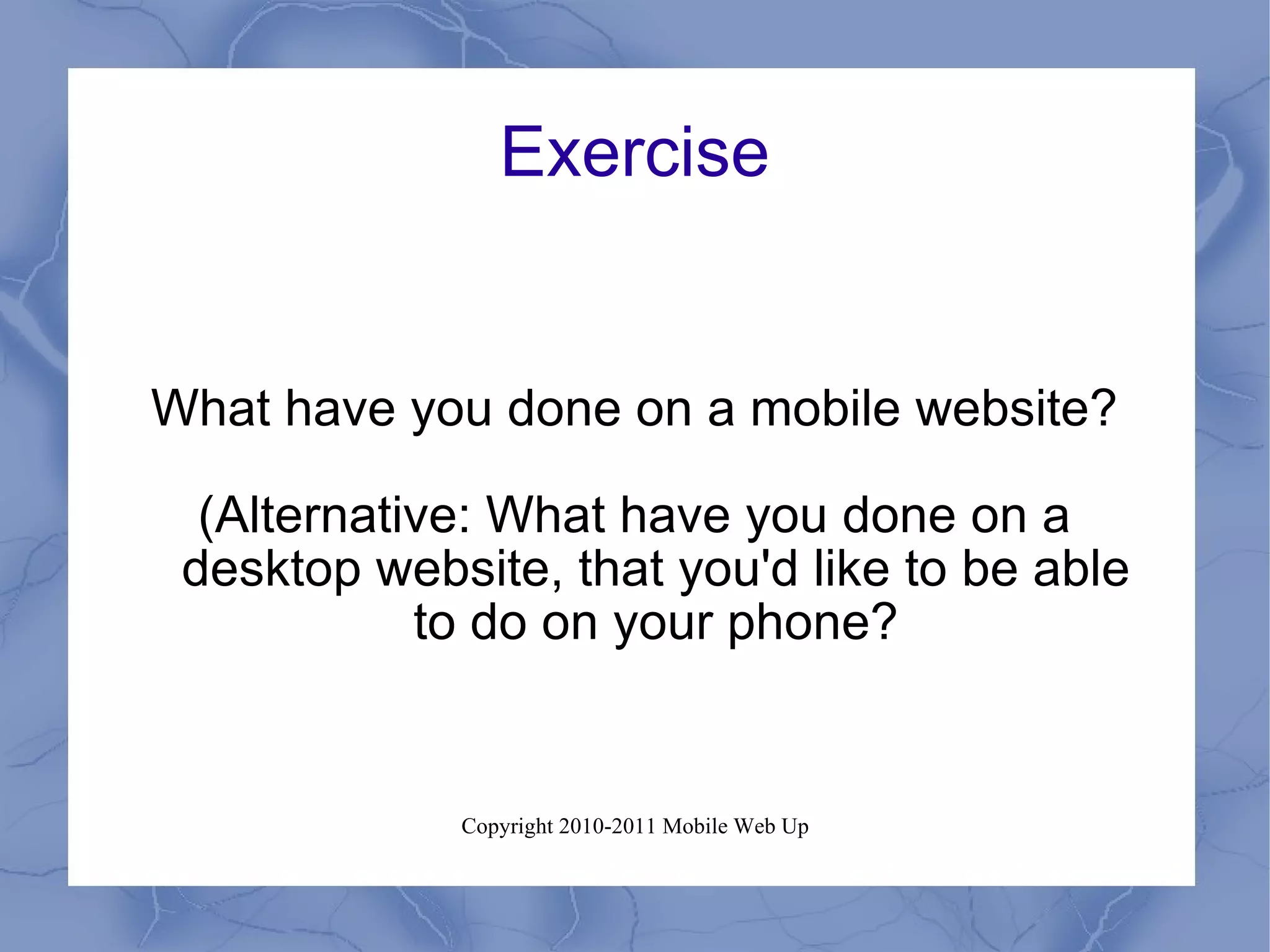 Exercise What have you done on a mobile website? (Alternative: What have you done on a desktop website, that you'd like to be able to do on your phone? 